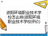 资阳环境职业技术学校怎么样(资阳环境职业技术学校评价)