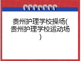贵州护理学校操场(贵州护理学校运动场)