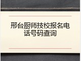 邢台厨师技校报名电话号码查询