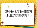 职业技术学校哪家强(职业技校哪家好？)