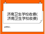 济南卫生学校收费(济南卫生学校收费)