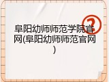 阜阳幼师师范学院官网(阜阳幼师师范官网)