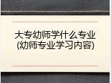 大专幼师学什么专业(幼师专业学习内容)