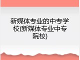 新媒体专业的中专学校(新媒体专业中专院校)