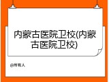 内蒙古医院卫校(内蒙古医院卫校)