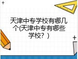 天津中专学校有哪几个(天津中专有哪些学校？)