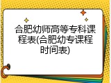 合肥幼师高等专科课程表(合肥幼专课程时间表)