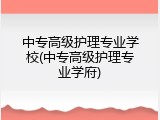 中专高级护理专业学校(中专高级护理专业学府)