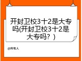 开封卫校3十2是大专吗(开封卫校3十2是大专吗？)