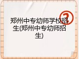郑州中专幼师学校招生(郑州中专幼师招生)