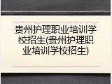 贵州护理职业培训学校招生(贵州护理职业培训学校招生)