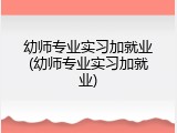 幼师专业实习加就业(幼师专业实习加就业)