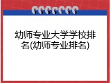 幼师专业大学学校排名(幼师专业排名)