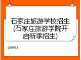 石家庄旅游学校招生(石家庄旅游学院开启新季招生)