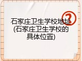 石家庄卫生学校地址(石家庄卫生学校的具体位置)