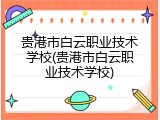 贵港市白云职业技术学校(贵港市白云职业技术学校)