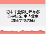 初中毕业读幼师有哪些学校(初中毕业生幼师学校选择)