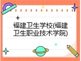 福建卫生学校(福建卫生职业技术学院)