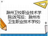 滁州卫校职业技术学院(改写后：滁州市卫生职业技术学校)