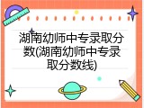 湖南幼师中专录取分数(湖南幼师中专录取分数线)