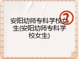 安阳幼师专科学校女生(安阳幼师专科学校女生)