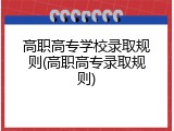 高职高专学校录取规则(高职高专录取规则)