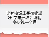邯郸电焊工学校哪里好-学电焊培训班呢多少钱一个月