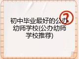 初中毕业最好的公办幼师学校(公办幼师学校推荐)