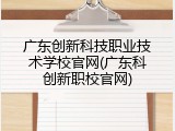 广东创新科技职业技术学校官网(广东科创新职校官网)