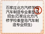 石家庄北方汽修学校汽车制造专业秦皇岛招生(石家庄北方汽修学校秦皇岛汽车制造专业招生)