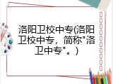 洛阳卫校中专(洛阳卫校中专，简称"洛卫中专"。)
