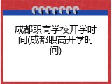 成都职高学校开学时间(成都职高开学时间)