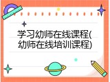 学习幼师在线课程(幼师在线培训课程)