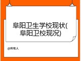 阜阳卫生学校现状(阜阳卫校现况)