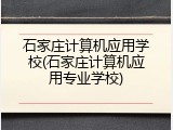 石家庄计算机应用学校(石家庄计算机应用专业学校)