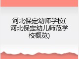河北保定幼师学校(河北保定幼儿师范学校概览)