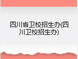 四川省卫校招生办(四川卫校招生办)