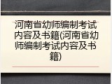 河南省幼师编制考试内容及书籍(河南省幼师编制考试内容及书籍)