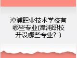 漳浦职业技术学校有哪些专业(漳浦职校开设哪些专业？)
