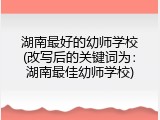 湖南最好的幼师学校(改写后的关键词为：湖南最佳幼师学校)
