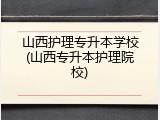 山西护理专升本学校(山西专升本护理院校)