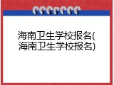 海南卫生学校报名(海南卫生学校报名)