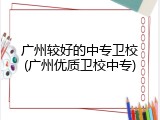 广州较好的中专卫校(广州优质卫校中专)