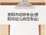 贵阳市幼师专业(贵阳市幼儿师范专业)
