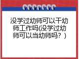 没学过幼师可以干幼师工作吗(没学过幼师可以当幼师吗？)