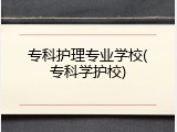 专科护理专业学校(专科学护校)