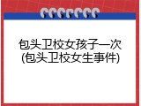 包头卫校女孩子一次(包头卫校女生事件)