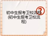 初中生报考卫校流程(初中生报考卫校流程)