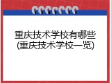 重庆技术学校有哪些(重庆技术学校一览)