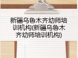 新疆乌鲁木齐幼师培训机构(新疆乌鲁木齐幼师培训机构)